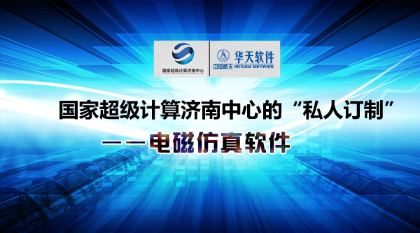 华天软件  国家超级计算济南中心的“私人订制”——电磁仿真软件